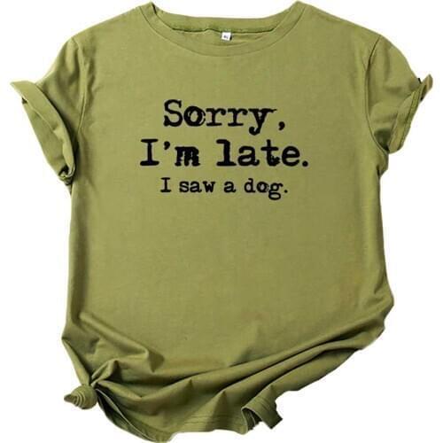 Sorry I'm Late I Saw A Dog T Shirt Women Cotton Funny Tshirt Women Top Dog Lover Camisetas Mujer Dog Mom Femme T-shirts