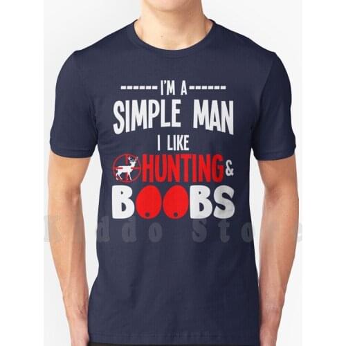 I'M A Simple Man And I Like Hunting Boobs T Shirt T Shirt Men Cotton Cotton S-6Xl Im A Simple Man And I Like Hunting Boobs