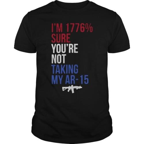 I'm 1776% Sure You're Not Taking My AR-15 Funny Phrase T-Shirt. Summer Cotton O-Neck Short Sleeve Mens T Shirt New S-3XL