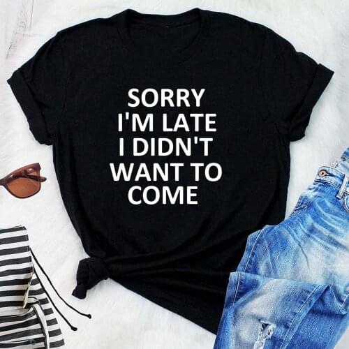 Sorry I'm Late I Didn't Want To Come Women Tshirt Casual Short Sleeve Graphic Funny Tees Summer T Shirt O-Neck Camisas Mujer Top