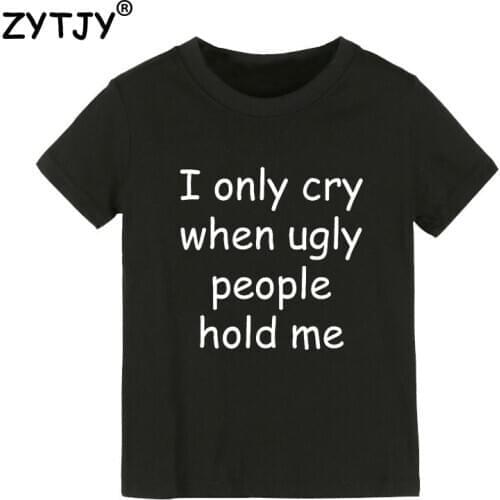 I only cry when ugly people hold me Kids tshirt Boy Girl t shirt For Children Toddler Clothes Funny Top Tees Drop Ship Y-72