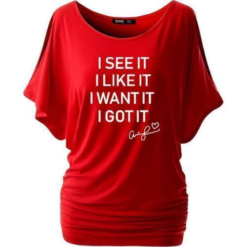 I See It I Like It I Want It I Got It T Shirt New Women Batwing Short Sleeve Ariana Grande Tumblr Grunge Harajuku Graphic Tees