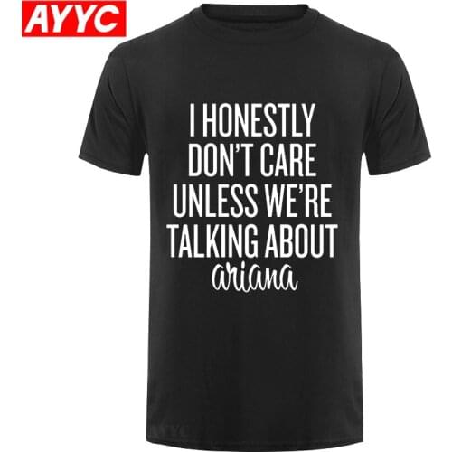 Funny Men t shirt men novelty tshirt I HONESTLY DON_T CARE UNLESS WE_RE TALKING ABOUT ARIANA WHITE ARIANA GRANDE cool T Shirt