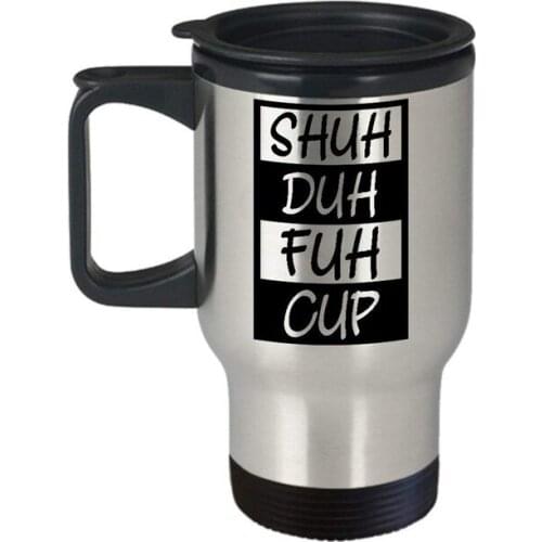 Shuh Duh Fuh Cup Travel Mug Shut the Mug Funny Coffee Mugs Best Birthday Christmas Gifts for men women girl boy