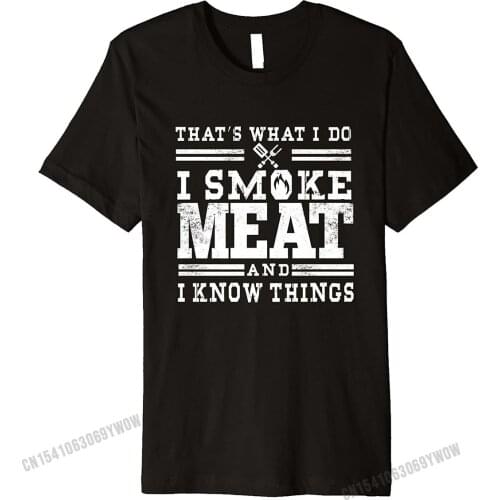I Smoke Meat And I Know Things Funny BBQ Smoker Pitmaster Premium T-Shirt Fashionable Hip hop Cotton Tshirts for Men Leisure