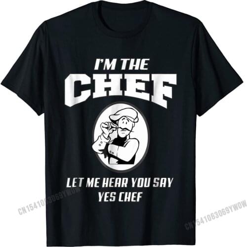 Im The Chef Let Me Hear You Say Yes Chef T-Shirt Camisas Men Cheap Male T Shirts Printed T Shirt Cotton Normal
