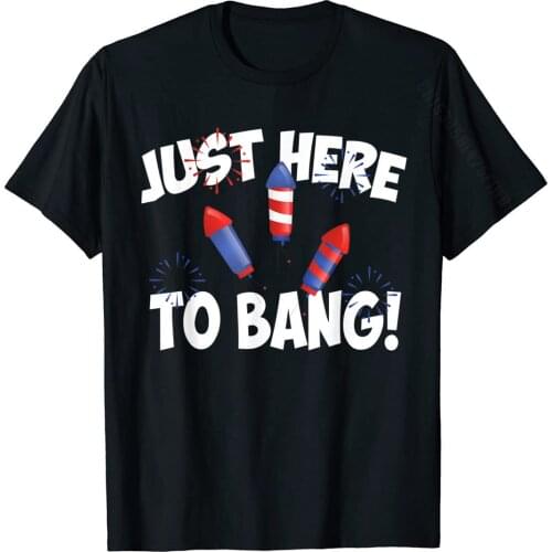 JUST HERE TO BANG 4th July Patriotic Fireworks Freedom Gift T-Shirt Camisa Tops Shirts Cotton Men Tshirts Camisa Oversized