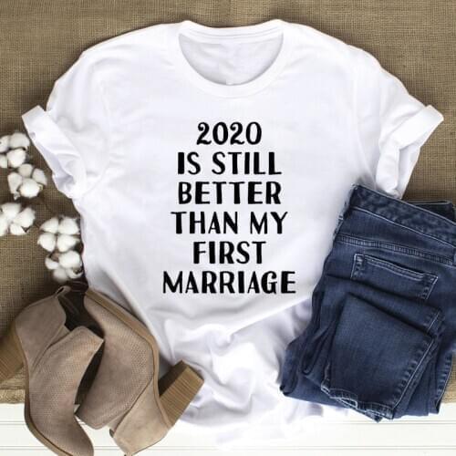 2020 Is Still Better Than My First Marriage T-shirt Funny Sarcasm Gift Tshirt For Wife Casual Women Graphic Mom Life Top Tee