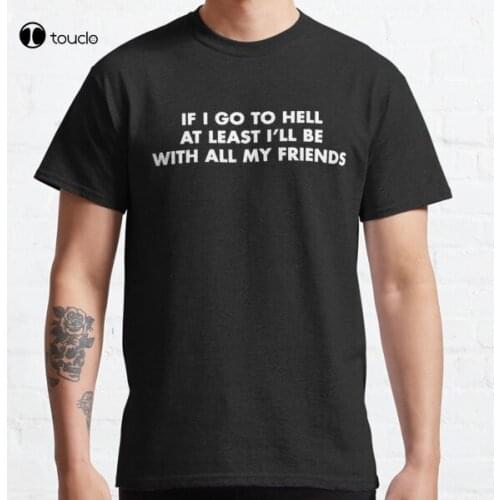 If I Go To Hell, At Least I'Ll Be With My Friends Classic T-Shirt Tee Shirt