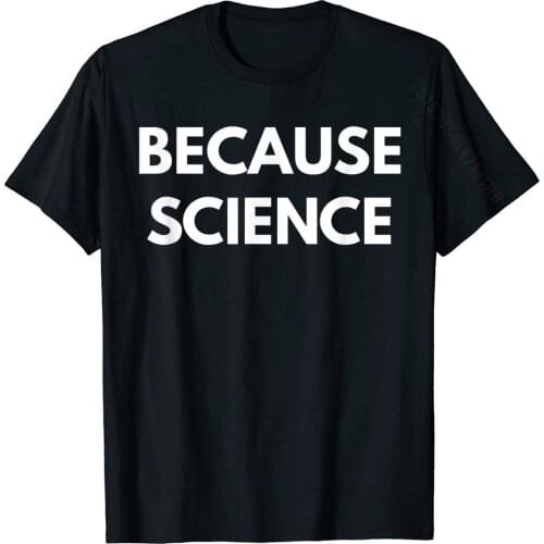 Because Science T-Shirt Funny Science Shirts Simple Style Tops Shirt Cotton Man Top T-Shirts Simple Style Cute