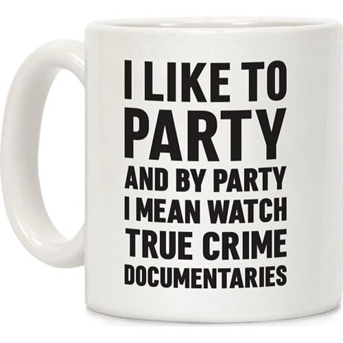 I Like To Party And By Party I Mean Watch True Crime Documentaries White 11 Ounce Ceramic Coffee Mug