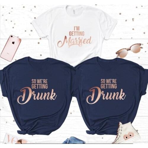 Im getting Married Were Getting Drunk Navy Rose Gold Bachelorette Party TShirts Cotton O Neck Shirt Casual Short Sleeve Female