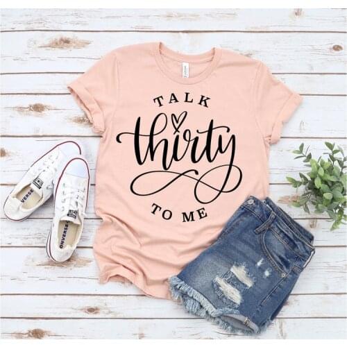 Talk Thirty To Me 30th Birthday Party Gift Shirts Fashion Funny Graphic 100% Cotton Women Korean O Neck Casual Short Sleeve Tees