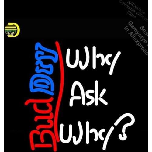 Bud Dry Why Ask Why Neon Sign neon Light Sign real galss tubes Commercial Recreation Warehouse Light Professional Logo Designers