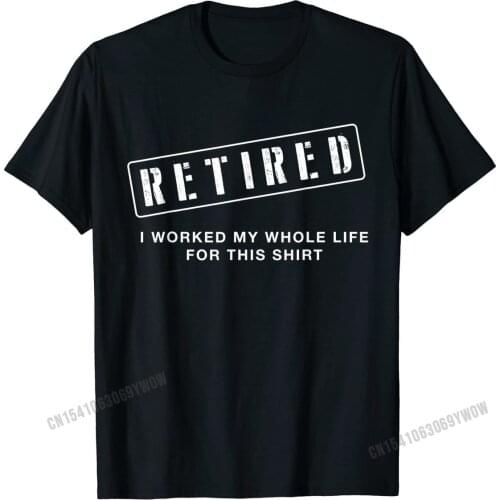 Retired Worked My Whole Life for This Shirt Retirement Gift Cotton Men Top T-shirts cosie Tops Shirts Cute Unique