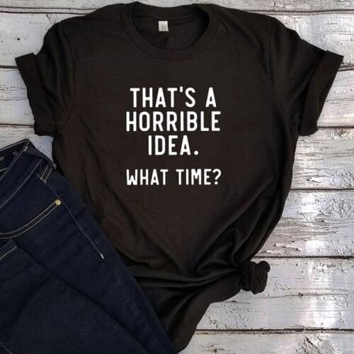 Thats A Horrible Idea What Time Tshirt Women Harajuku Funny Tops Plus Size Letter O-Neck Graphic T Shirts Kawaii 2020 Girls