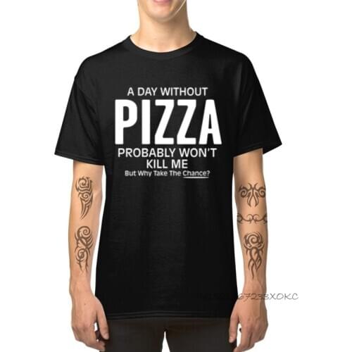 Birthday T Shirts Cotton Sleeve Mens T-shirts A Day Without Pizza Probably Won't Kill Me Casual Tshirt Crew Neck Top Quality