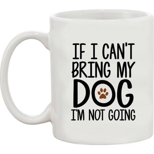 If I Can't Bring My Dog I'm Not Going Pet Lover Funny White Coffee 11 Oz Mug
