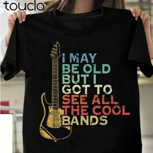 I May Be Old But I Got To See All The Cool Bands Music Guitar T Shirt