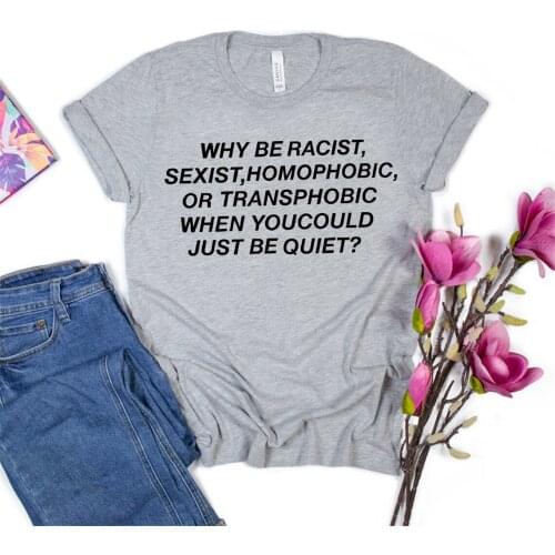 Why Be Racist Sexist Homophobic Transphobic When You Could Just Be Quiet Shirt Racism Tshirt Homophobic Tee Slogan Tops