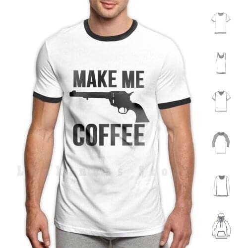 Make Me Coffee ( Cowboy Gun Stickup ) T Shirt DIY Cotton Big Size S-6xl Coffee Foodie Gun Hold Up Humor Make Make Me Coffee Me
