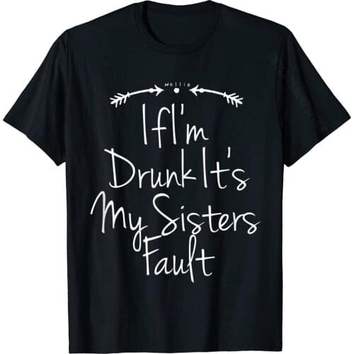 Funny If Im Drunk Its My Sisters Fault Sibling Novelty Gift T-Shirt GiftPrinted T Shirt Hot Sale Cotton Men T Shirts