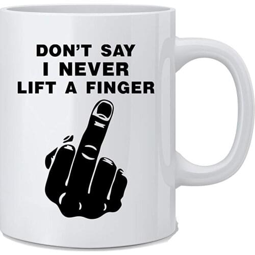 Don't Say I Never Lift A Finger - Funny Coffee Mug - 11 oz White Coffee Mug - Great Novelty Gift