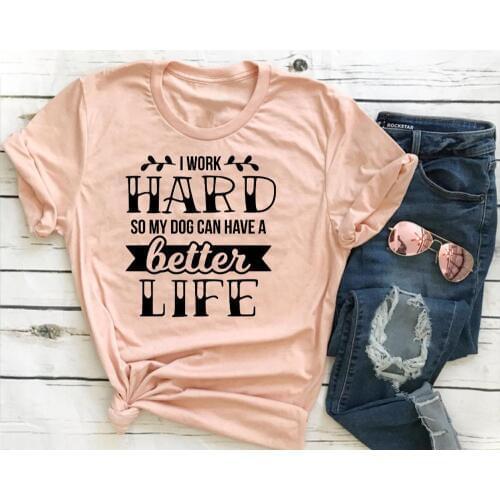 I Work Hard So My Dog Can Have A Better life t shirt women fashion grunge tumblr cotton casual party cute kawaii slogan tee tops