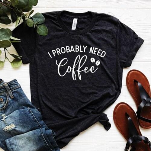 I probably need caffeine Womens Short sleeve 100% Cotton Funny Letter print Graphic O neck Tshirt Drop shipping woman tshirts