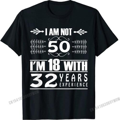 Birthday Design I Am Not 50 Im 18 With 32 Years Experience T-Shirt Camisas Men Cotton Camisa T Shirt Coupons Man T Shirt Custom