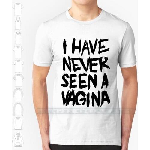 I Have Never Seen A Vagina Custom Design Print For Men Women Cotton New Cool Tee T shirt Big Size 6xl Have Never