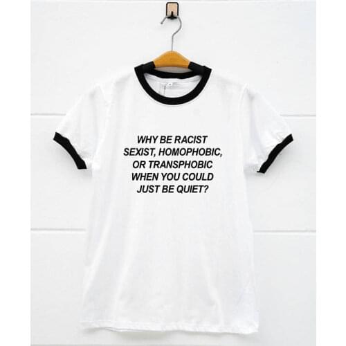Girl Gift Tops Why Be Racist Sexist Homophobic T-Shirt Transphobic When You Can Just Be Quiet Tee Tunblr tshirts Cotton Clothing