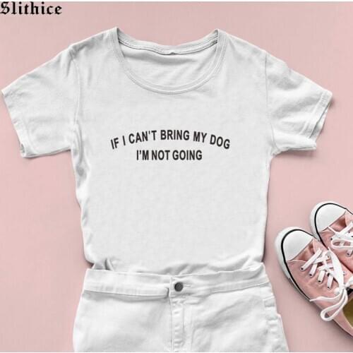 IF I CAN'T BRING MY DOG I'M NOT GOING Funny Women T-shirts Clothes Harajuku Graphic Lady t shirt ropa mujer