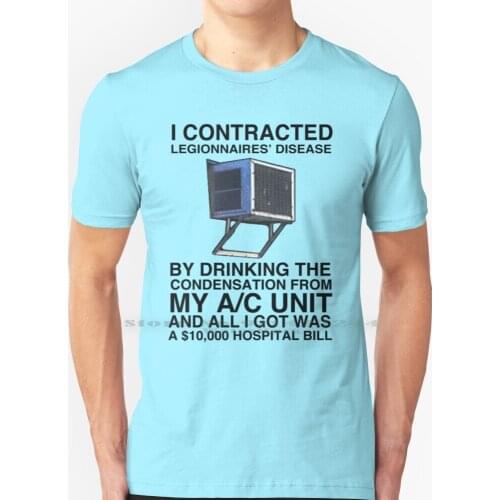 I Contracted Legionnaires' Disease By Drinking The Condensation From My A / C Unit And All I Got Was A 10 , 000 Bill T Shirt