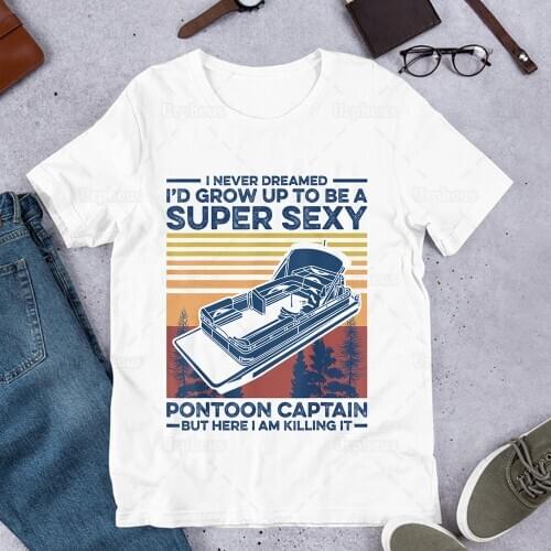 I Never Dreamed I'd Grow Up To Be A Super Sexy Pontoon Captain T Shirt Pontoon Lover Fishing Shirt
