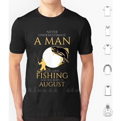 Never Underestimate A Man Who Loves Fishing And Was Born In August T Shirt Custom Design Print Never Underestimate A Man Who
