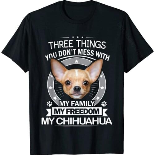 Chihuahua Shirt Three Things You Don't Mess With Funny Tee T-Shirt Men Retro Print Tops Shirt Cotton T Shirts Summer