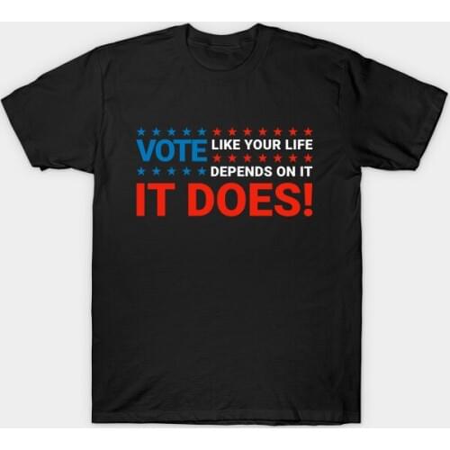 Vote Like Your Life, Depends on It. Funny General Election Voters T-Shirt. Summer Cotton Short Sleeve O-Neck Mens T Shirt New