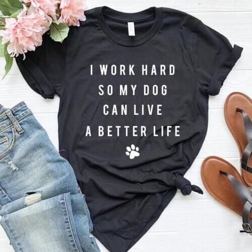 I Work Hard So My Dog Can Live A Better Life Mom Cotton Women Tshirt Funny Paw Graphic Short Sleeve Shirt Girl O Neck Top Tees