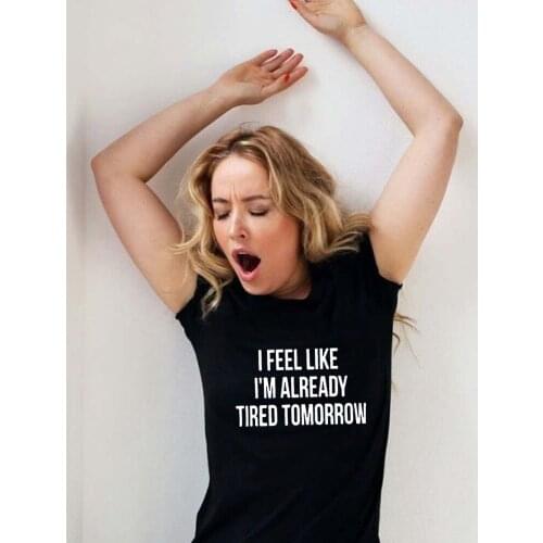 I Feel Like I'm Already Tired Tomorrow Funny T Shirts Women Harajuku Mujer Camisetas Short Sleeve Summer Female T-shirt Top Tees