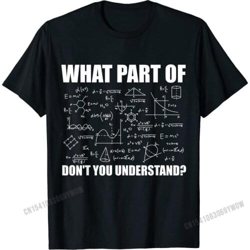 What Part Of Don't You Understand | Funny Math Teacher Gift T-Shirt Family Tshirts for Men Discount Cotton Print T Shirts