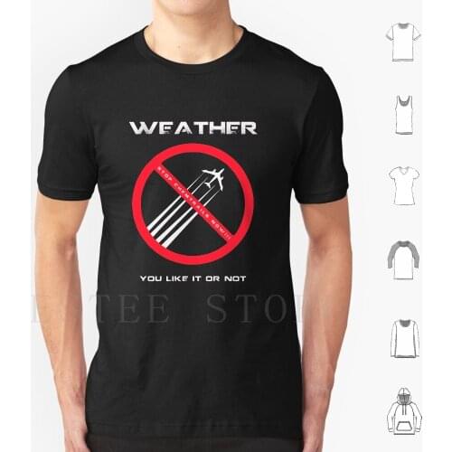Anti-Chemtrails-Weather You Like Or Not...stop Chemtrails Now T Shirt DIY Big Size 100% Cotton Flatearth Flat Earth Chemtrails