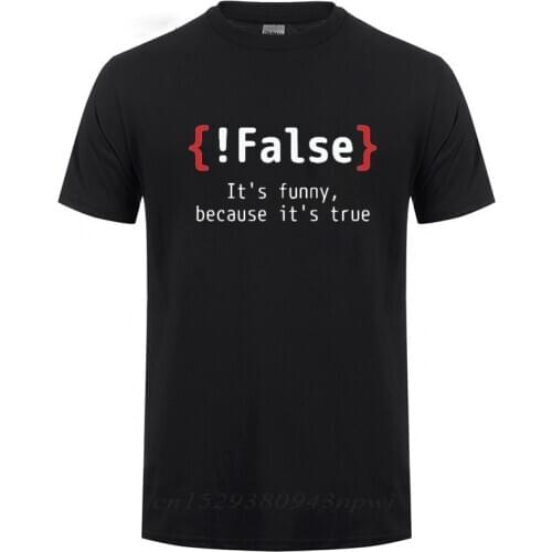 !False Its Funny Because Its True Programming Joking Cotton T-Shirt Humor Birthday Gifts For Men Boyfriend Best Friend T Shirt