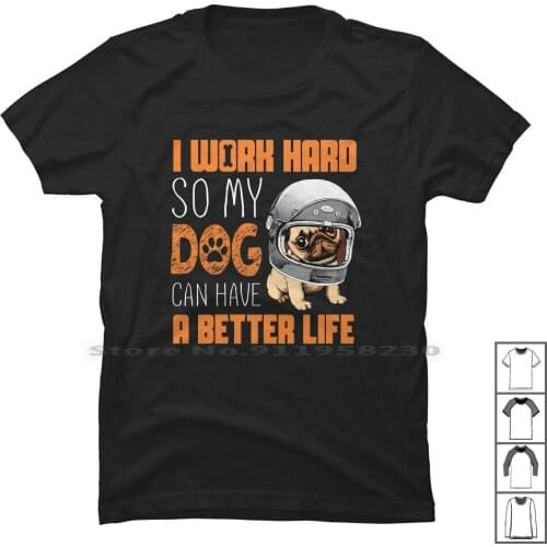 I Work Hard So My Dog Can Have A Better Life T Shirt T Shirt 100% Cotton Better Work Have Hard Bet So My Hi Do