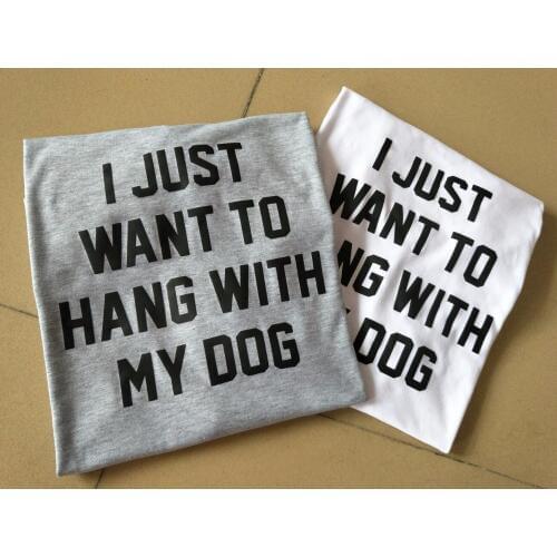 Unisex Casual Tee I JUST WANT TO HANG WITH MY DOG T-Shirt Style Tumblr Crewneck Women Lady Hipster Top Aesthetic Outfits tshirts