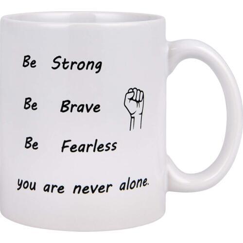 Coffee Mug Be Strong Be Brave Be Fearless You Are Never Alone Best Birthday Gifts for Friends Ceramic Cup White Inspirational Qu