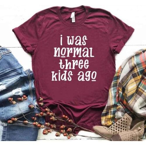 I was normal three kids ago Print Women tshirt Cotton Casual Funny t shirt For Yong Lady Girl Top Tee Hipster Drop Ship NA-368