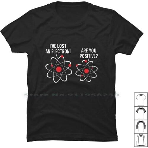 I've Lost An Electron! Are You Positive T Shirt 100% Cotton Positive Electro Humor Elect Tage Lost Geek You Sit Age Gym St