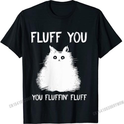 Womens Fluff You You Fluffin Fluff Shirt Funny Cat Kitten O-Neck T-Shirt Camisas Men Wholesale Mens T Shirt T Shirts Customized