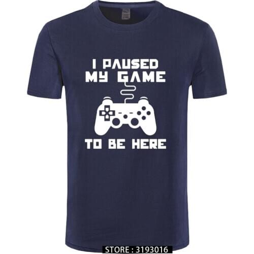 I Paused My Game To Be Here Men T-shirt Funny Video Gamer Gaming Player Humor Joke T Shirts Letter Print Tops